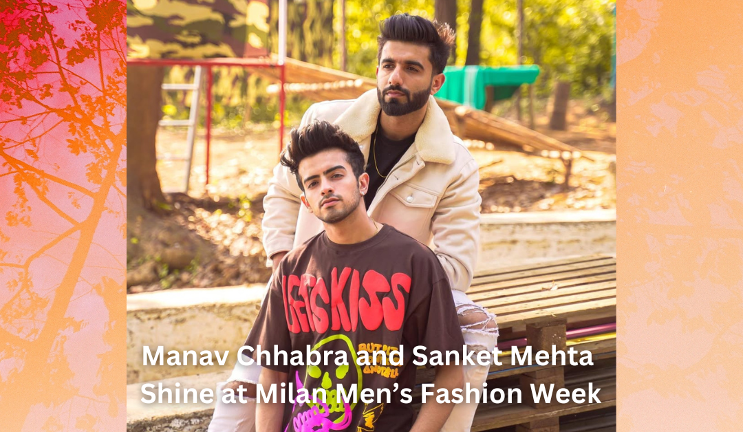 Manav Chhabra and Sanket Mehta Shine at Milan Men’s Fashion Week